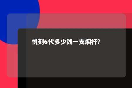 悦刻6代多少钱一支烟杆
？ 